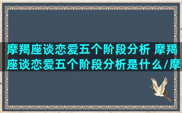 摩羯座谈恋爱五个阶段分析 摩羯座谈恋爱五个阶段分析是什么/摩羯座谈恋爱五个阶段分析 摩羯座谈恋爱五个阶段分析是什么-我的网站